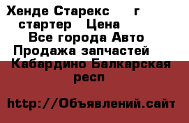 Хенде Старекс 1999г 4wd 2.5 стартер › Цена ­ 4 500 - Все города Авто » Продажа запчастей   . Кабардино-Балкарская респ.